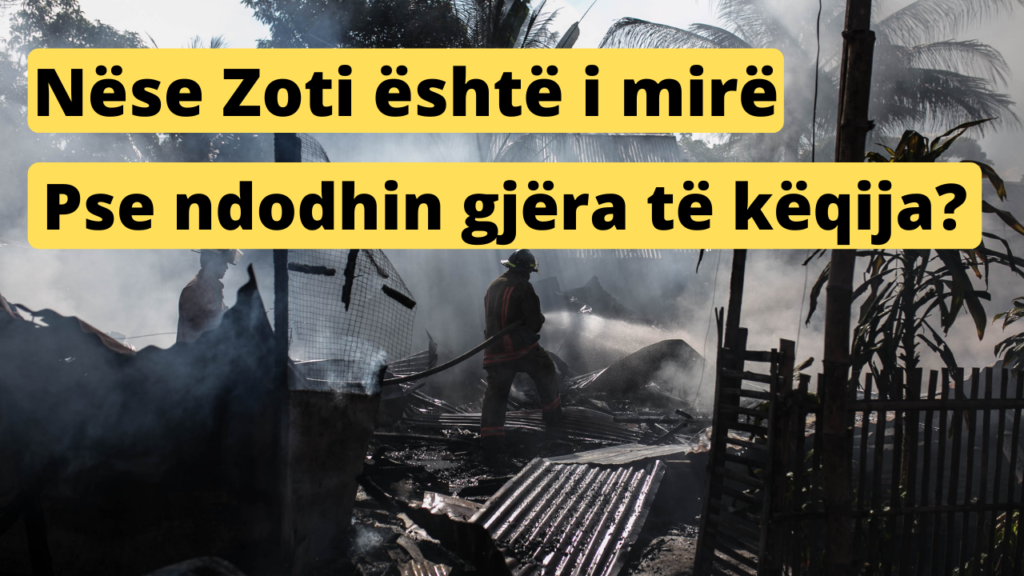 Nëse Zoti është i mirë dhe i fuqishëm pse ndodhin gjëra të këqija?