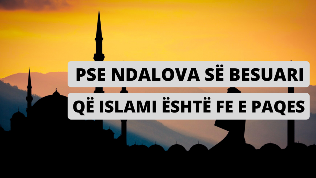 Pse Ndalova së Besuari që Islami është Fe e Paqes!